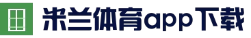 米兰体育 - 官方App与网页版入口 | 米兰官网